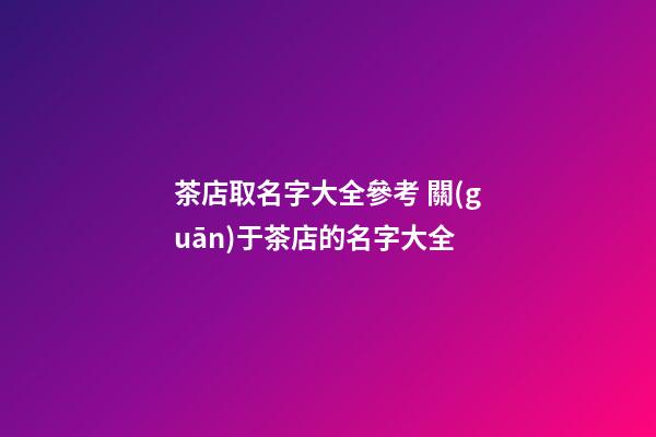 茶店取名字大全參考 關(guān)于茶店的名字大全-第1張-店鋪起名-玄機(jī)派